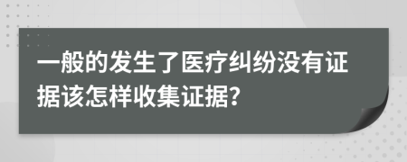 一般的发生了医疗纠纷没有证据该怎样收集证据？