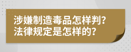 涉嫌制造毒品怎样判？法律规定是怎样的？