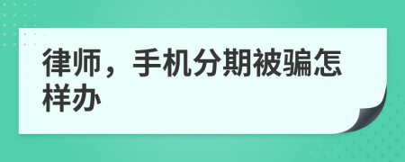 律师，手机分期被骗怎样办