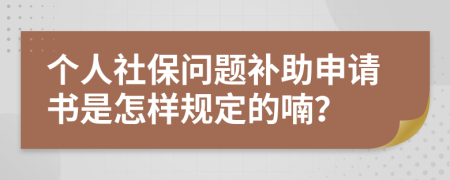 个人社保问题补助申请书是怎样规定的喃？