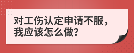 对工伤认定申请不服，我应该怎么做？