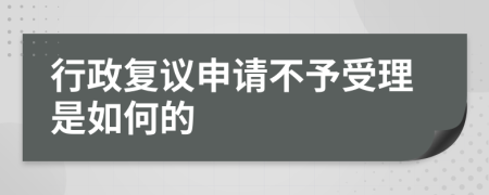 行政复议申请不予受理是如何的