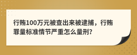 行贿100万元被查出来被逮捕，行贿罪量标准情节严重怎么量刑？