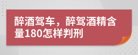 醉酒驾车，醉驾酒精含量180怎样判刑