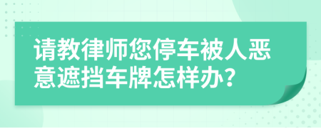 请教律师您停车被人恶意遮挡车牌怎样办？