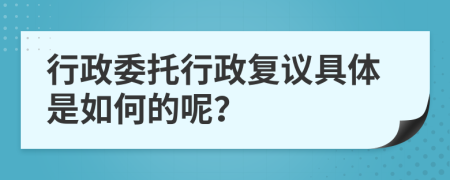 行政委托行政复议具体是如何的呢？