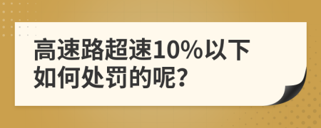 高速路超速10%以下如何处罚的呢？