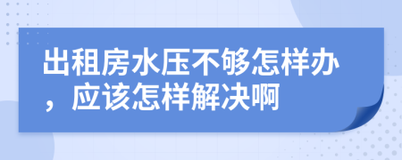 出租房水压不够怎样办，应该怎样解决啊