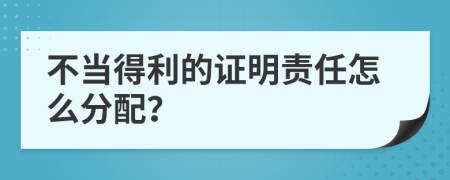 不当得利的证明责任怎么分配？