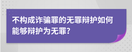 不构成诈骗罪的无罪辩护如何能够辩护为无罪？