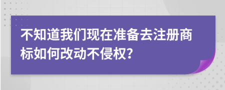 不知道我们现在准备去注册商标如何改动不侵权？