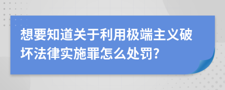 想要知道关于利用极端主义破坏法律实施罪怎么处罚?