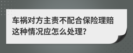 车祸对方主责不配合保险理赔这种情况应怎么处理？