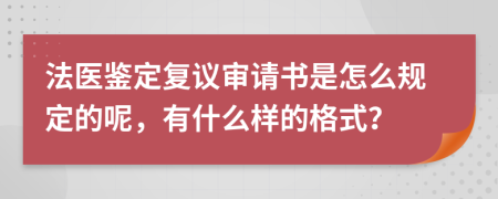 法医鉴定复议审请书是怎么规定的呢，有什么样的格式？