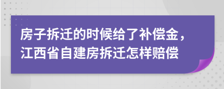 房子拆迁的时候给了补偿金，江西省自建房拆迁怎样赔偿