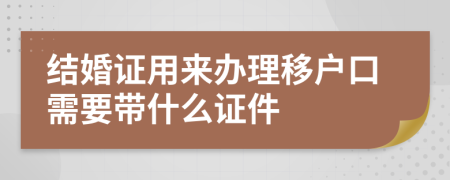 结婚证用来办理移户口需要带什么证件