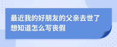 最近我的好朋友的父亲去世了想知道怎么写丧假