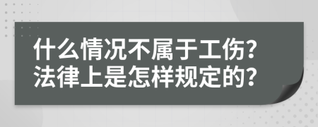 什么情况不属于工伤？法律上是怎样规定的？