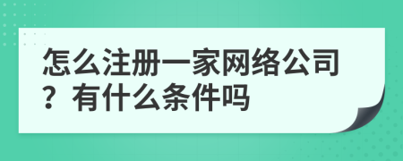 怎么注册一家网络公司？有什么条件吗