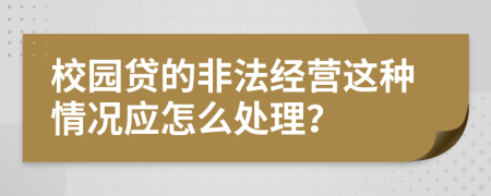 校园贷的非法经营这种情况应怎么处理？