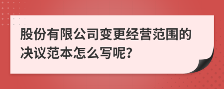 股份有限公司变更经营范围的决议范本怎么写呢？