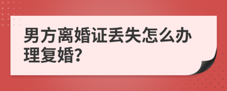 男方离婚证丢失怎么办理复婚？