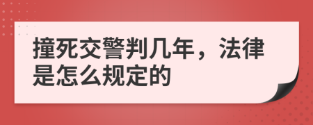 撞死交警判几年，法律是怎么规定的