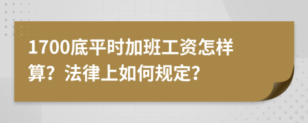 1700底平时加班工资怎样算？法律上如何规定？