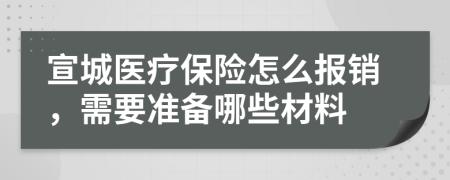 宣城医疗保险怎么报销，需要准备哪些材料