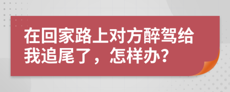 在回家路上对方醉驾给我追尾了，怎样办？