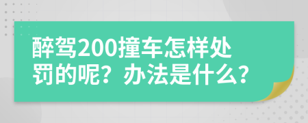 醉驾200撞车怎样处罚的呢？办法是什么？