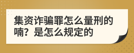 集资诈骗罪怎么量刑的喃？是怎么规定的