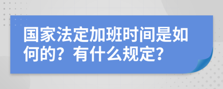 国家法定加班时间是如何的？有什么规定？