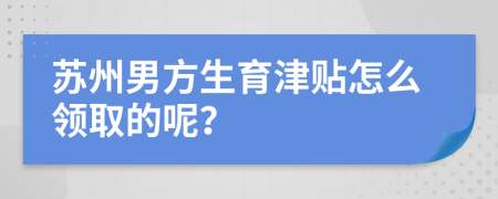 苏州男方生育津贴怎么领取的呢？