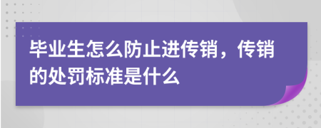 毕业生怎么防止进传销，传销的处罚标准是什么