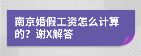 南京婚假工资怎么计算的？谢X解答