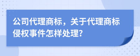 公司代理商标，关于代理商标侵权事件怎样处理？