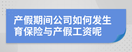 产假期间公司如何发生育保险与产假工资呢