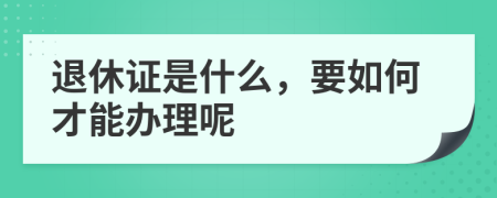 退休证是什么，要如何才能办理呢