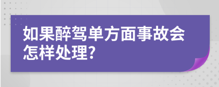 如果醉驾单方面事故会怎样处理?