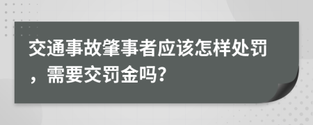 交通事故肇事者应该怎样处罚，需要交罚金吗？