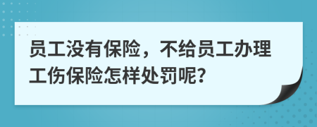 员工没有保险，不给员工办理工伤保险怎样处罚呢？