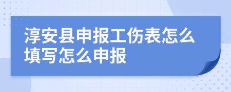 淳安县申报工伤表怎么填写怎么申报