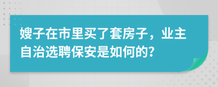 嫂子在市里买了套房子，业主自治选聘保安是如何的？