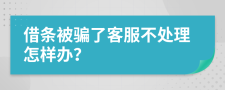借条被骗了客服不处理怎样办？