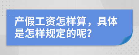 产假工资怎样算，具体是怎样规定的呢？