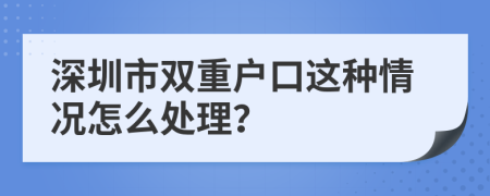 深圳市双重户口这种情况怎么处理？