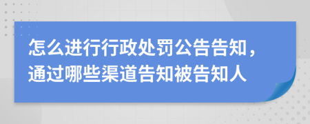 怎么进行行政处罚公告告知，通过哪些渠道告知被告知人