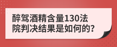 醉驾酒精含量130法院判决结果是如何的？