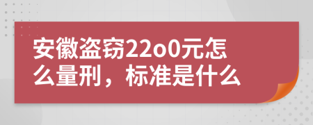 安徽盗窃22o0元怎么量刑，标准是什么